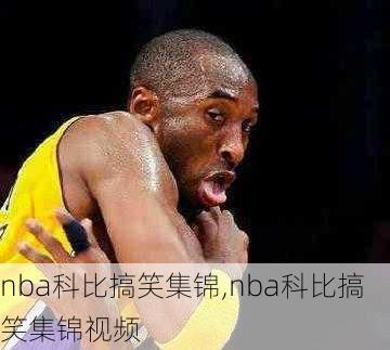 nba科比搞笑集锦,nba科比搞笑集锦视频