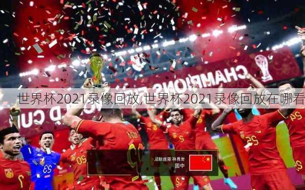 世界杯2021录像回放,世界杯2021录像回放在哪看