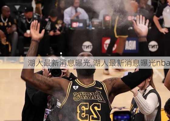 湖人最新消息曝光,湖人最新消息曝光nba