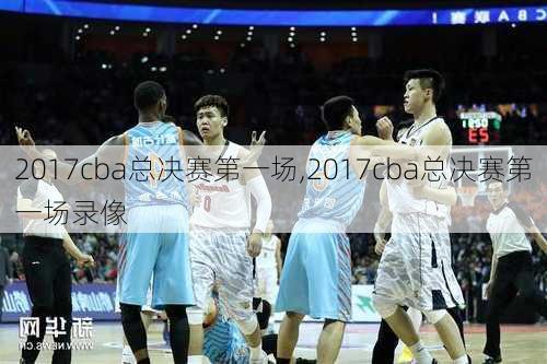 2017cba总决赛第一场,2017cba总决赛第一场录像