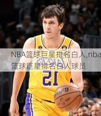 NBA篮球巨星排名白人,nba篮球巨星排名白人球员