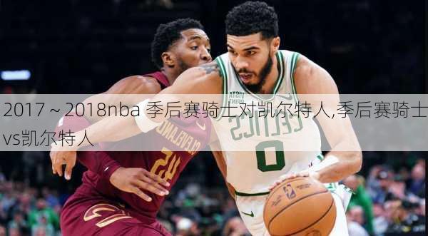 2017～2018nba 季后赛骑士对凯尔特人,季后赛骑士vs凯尔特人