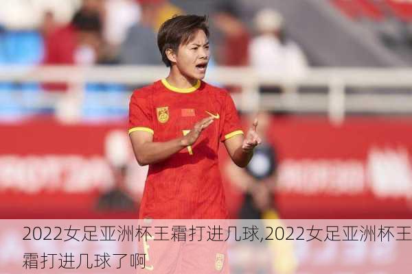 2022女足亚洲杯王霜打进几球,2022女足亚洲杯王霜打进几球了啊