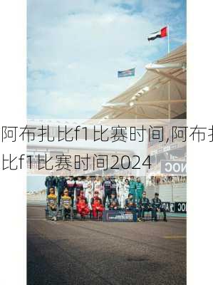 阿布扎比f1比赛时间,阿布扎比f1比赛时间2024