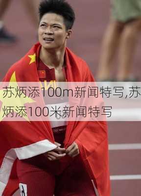 苏炳添100m新闻特写,苏炳添100米新闻特写