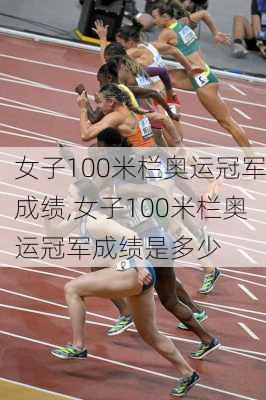 女子100米栏奥运冠军成绩,女子100米栏奥运冠军成绩是多少