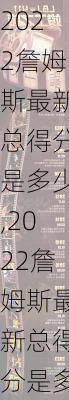 2022詹姆斯最新总得分是多少,2022詹姆斯最新总得分是多少啊