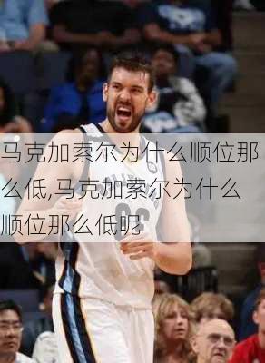 马克加索尔为什么顺位那么低,马克加索尔为什么顺位那么低呢