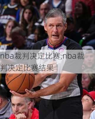 nba裁判决定比赛,nba裁判决定比赛结果