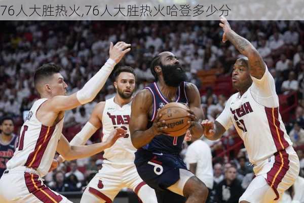 76人大胜热火,76人大胜热火哈登多少分