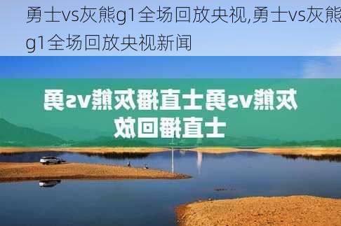 勇士vs灰熊g1全场回放央视,勇士vs灰熊g1全场回放央视新闻