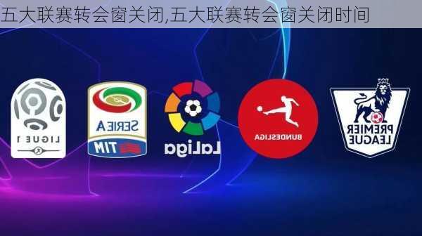 五大联赛转会窗关闭,五大联赛转会窗关闭时间