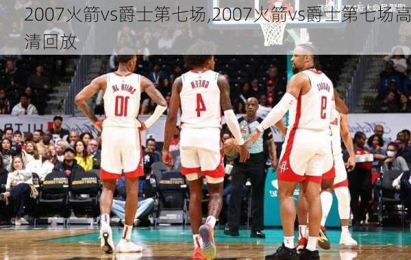 2007火箭vs爵士第七场,2007火箭vs爵士第七场高清回放