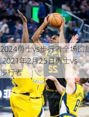 2024勇士vs步行者全场回放,2021年2月25日勇士vs步行者