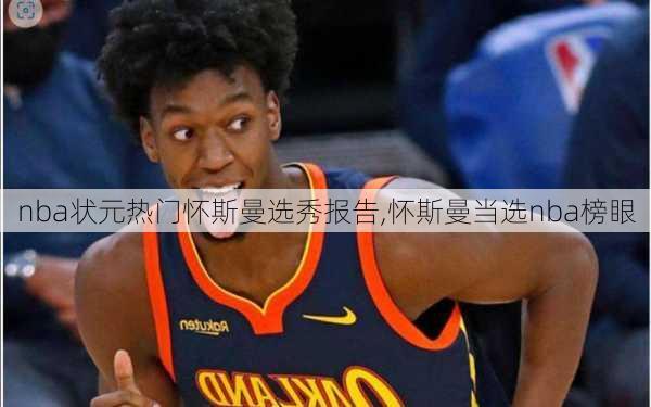 nba状元热门怀斯曼选秀报告,怀斯曼当选nba榜眼