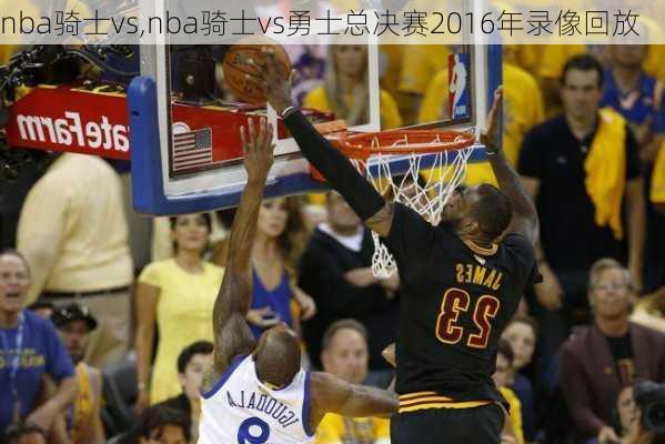 nba骑士vs,nba骑士vs勇士总决赛2016年录像回放