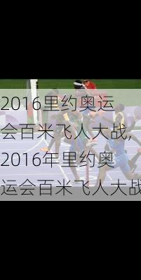 2016里约奥运会百米飞人大战,2016年里约奥运会百米飞人大战