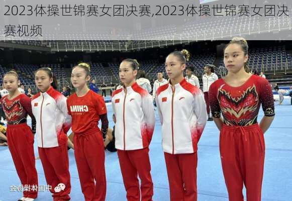 2023体操世锦赛女团决赛,2023体操世锦赛女团决赛视频