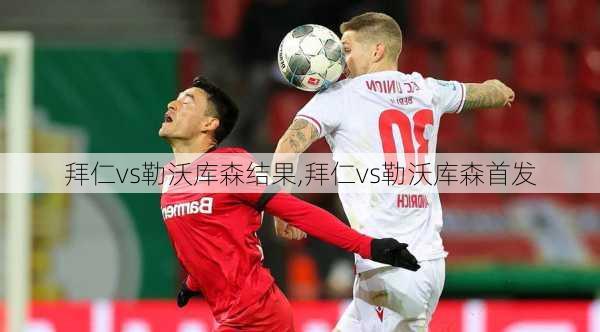 拜仁vs勒沃库森结果,拜仁vs勒沃库森首发