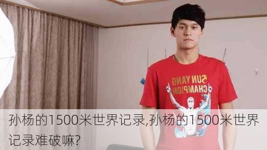 孙杨的1500米世界记录,孙杨的1500米世界记录难破嘛?