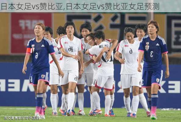 日本女足vs赞比亚,日本女足vs赞比亚女足预测