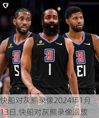 快船对灰熊录像2024年1月13日,快船对灰熊录像回放