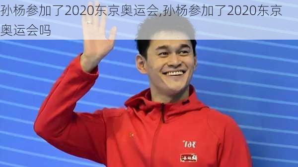 孙杨参加了2020东京奥运会,孙杨参加了2020东京奥运会吗