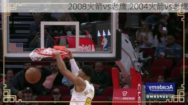 2008火箭vs老鹰,2004火箭vs老鹰