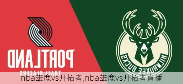 nba雄鹿vs开拓者,nba雄鹿vs开拓者直播