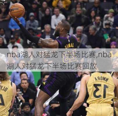 nba湖人对猛龙下半场比赛,nba湖人对猛龙下半场比赛回放