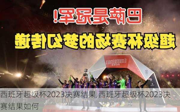 西班牙超级杯2023决赛结果,西班牙超级杯2023决赛结果如何