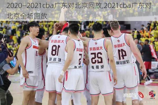 2020—2021cba广东对北京回放,2021cba广东对北京全场回放