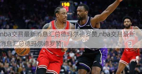 nba交易最新消息汇总德玛尔德罗赞,nba交易最新消息汇总德玛尔德罗赞