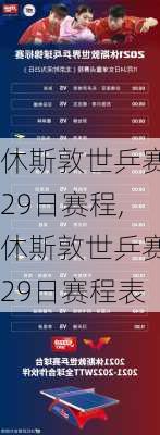 休斯敦世乒赛29日赛程,休斯敦世乒赛29日赛程表