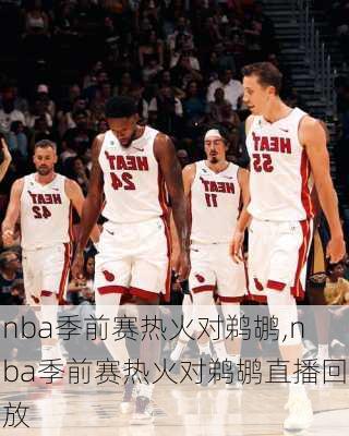 nba季前赛热火对鹈鹕,nba季前赛热火对鹈鹕直播回放