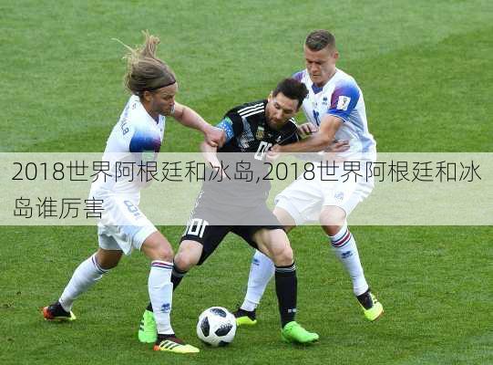 2018世界阿根廷和冰岛,2018世界阿根廷和冰岛谁厉害