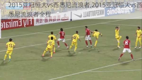 2015亚冠恒大vs西悉尼流浪者,2015亚冠恒大vs西悉尼流浪者全程