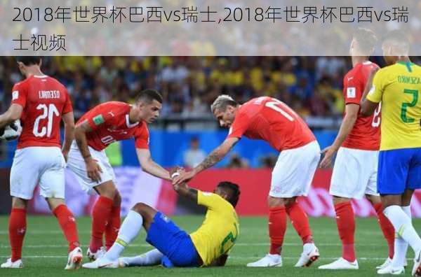 2018年世界杯巴西vs瑞士,2018年世界杯巴西vs瑞士视频