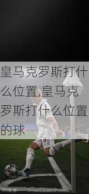 皇马克罗斯打什么位置,皇马克罗斯打什么位置的球