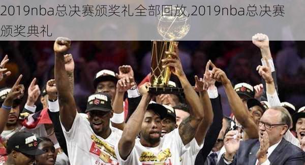 2019nba总决赛颁奖礼全部回放,2019nba总决赛颁奖典礼