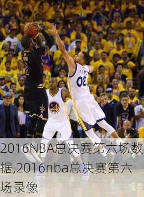 2016NBA总决赛第六场数据,2016nba总决赛第六场录像