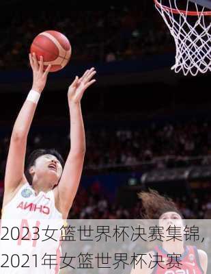 2023女篮世界杯决赛集锦,2021年女篮世界杯决赛