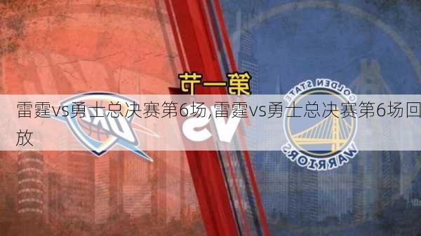 雷霆vs勇士总决赛第6场,雷霆vs勇士总决赛第6场回放