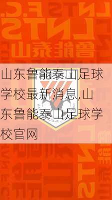 山东鲁能泰山足球学校最新消息,山东鲁能泰山足球学校官网