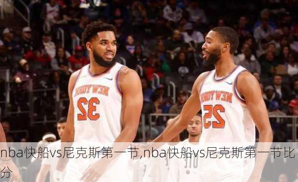 nba快船vs尼克斯第一节,nba快船vs尼克斯第一节比分