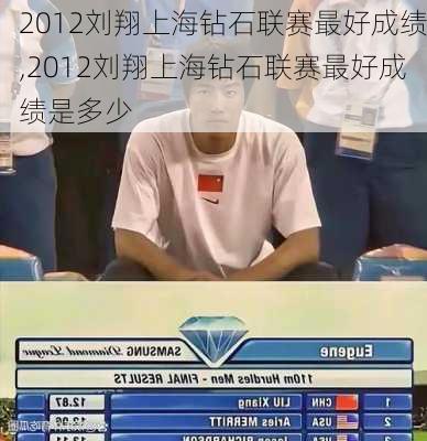 2012刘翔上海钻石联赛最好成绩,2012刘翔上海钻石联赛最好成绩是多少