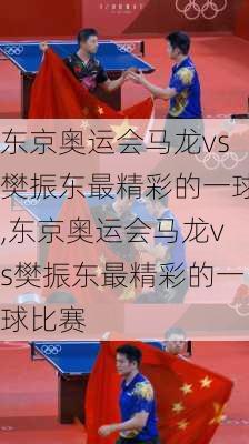 东京奥运会马龙vs樊振东最精彩的一球,东京奥运会马龙vs樊振东最精彩的一球比赛