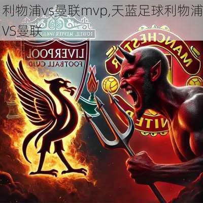 利物浦vs曼联mvp,天蓝足球利物浦VS曼联