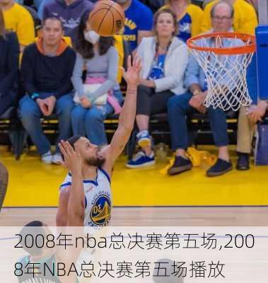 2008年nba总决赛第五场,2008年NBA总决赛第五场播放