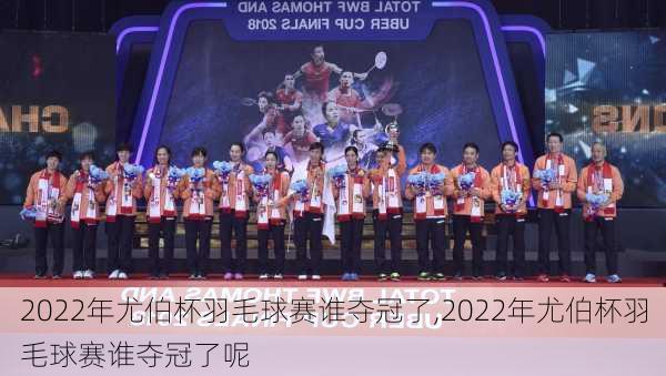 2022年尤伯杯羽毛球赛谁夺冠了,2022年尤伯杯羽毛球赛谁夺冠了呢